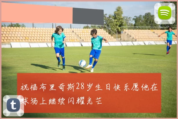 祝福布里奇斯28岁生日快乐愿他在球场上继续闪耀光芒