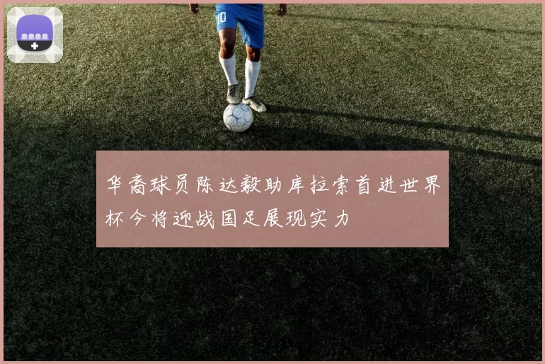 华裔球员陈达毅助库拉索首进世界杯今将迎战国足展现实力