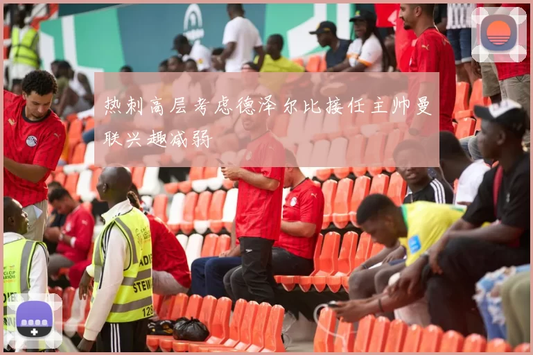 热刺高层考虑德泽尔比接任主帅曼联兴趣减弱